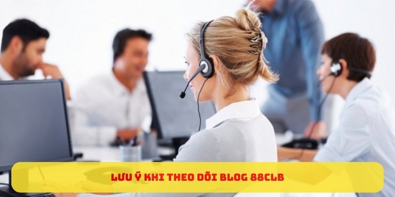 Lưu ý khi theo dõi BLOG 88CLB