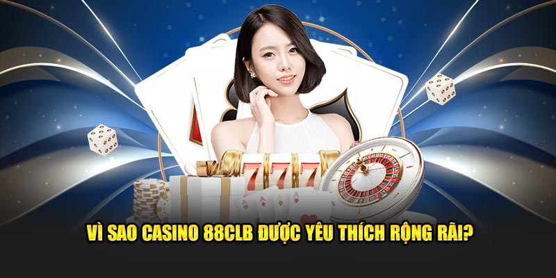 Vì sao casino 88CLB được yêu thích rộng rãi?